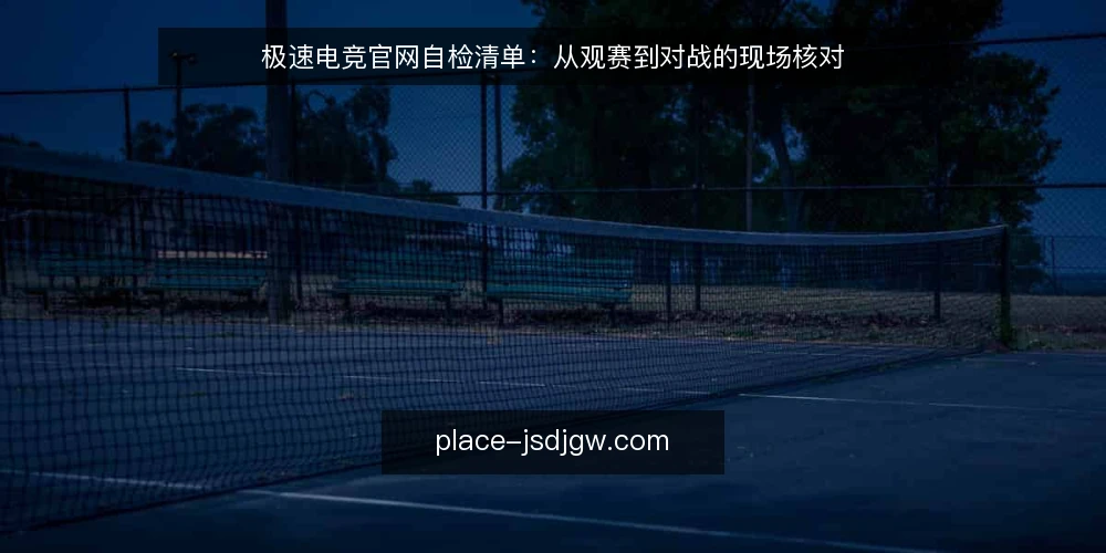 极速电竞官网自检清单：从观赛到对战的现场核对 — 现场信号：哪些迹象值得记录 配图