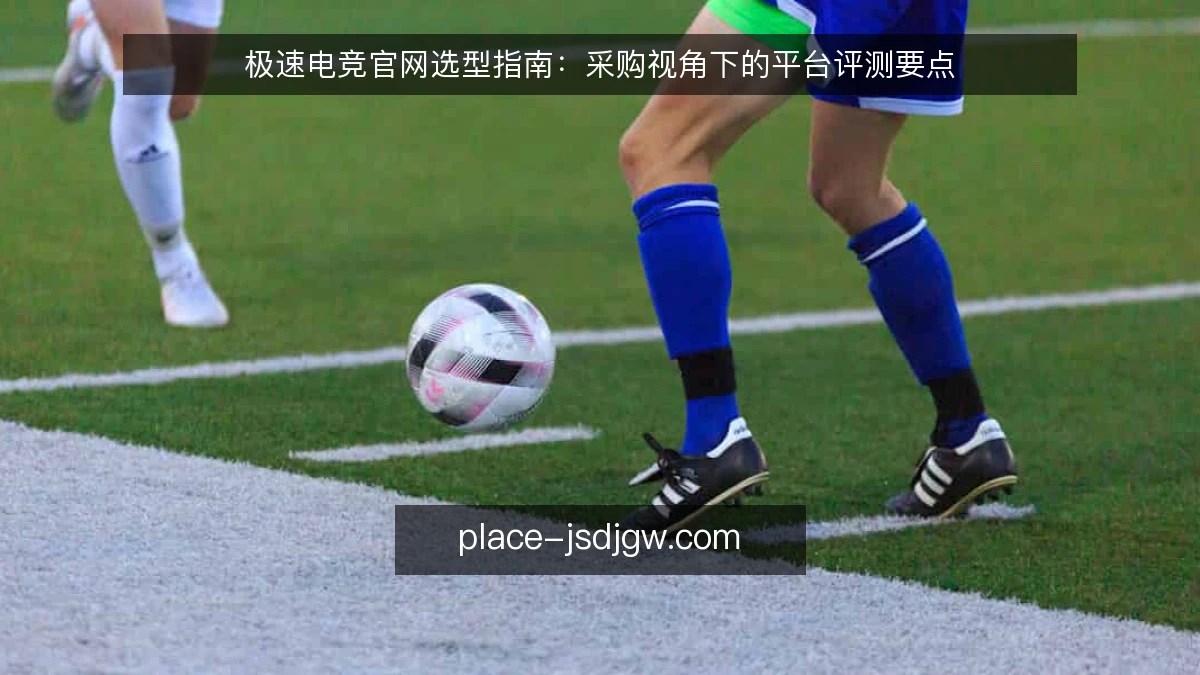 极速电竞官网选型指南:采购视角下的平台评测要点