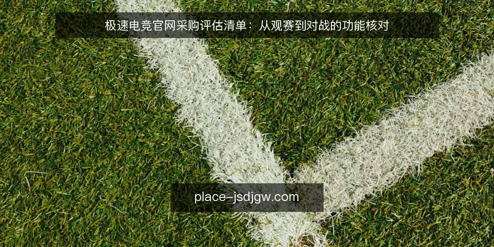 极速电竞官网采购评估清单：从观赛到对战的功能核对 — 为何现在需要审计极速电竞官网 配图