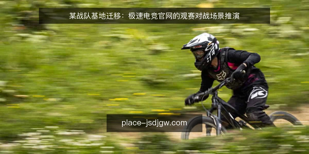 某战队基地迁移：极速电竞官网的观赛对战场景推演 — 场景设定：战队基地迁移与网络升级 配图
