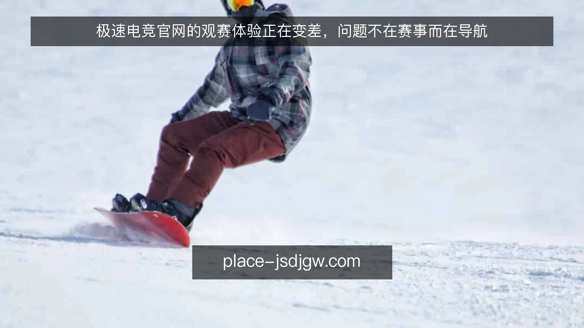 极速电竞官网的观赛体验正在变差，问题不在赛事而在导航