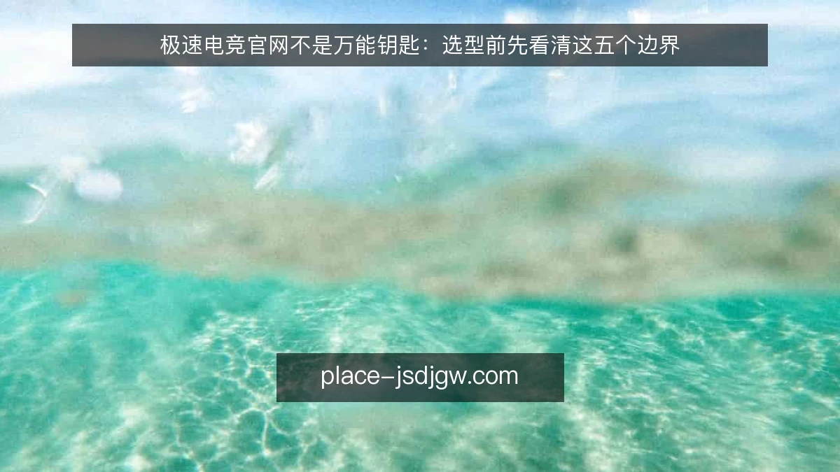 极速电竞官网不是万能钥匙：选型前先看清这五个边界