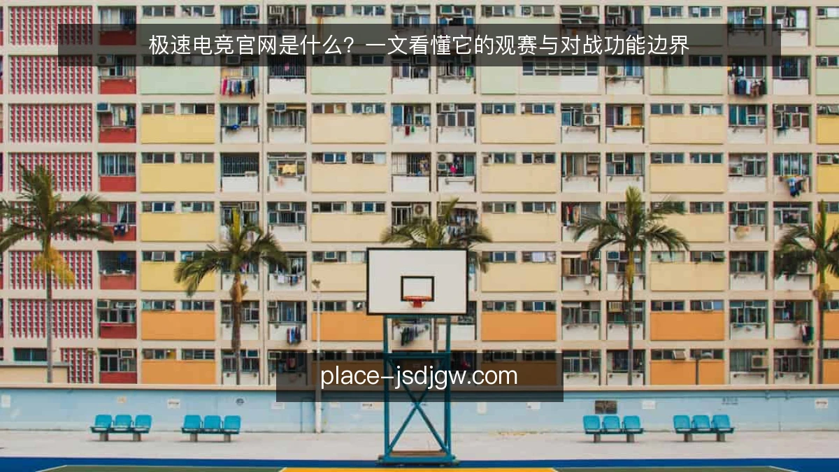 极速电竞官网是什么？一文看懂它的观赛与对战功能边界