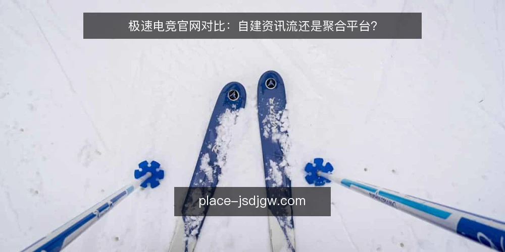 极速电竞官网对比：自建资讯流还是聚合平台？ — 明确对比维度 配图