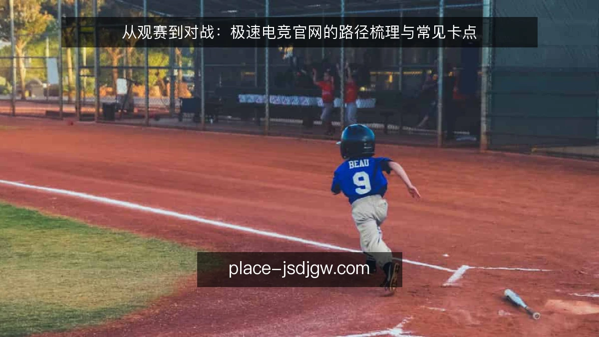 从观赛到对战：极速电竞官网的路径梳理与常见卡点