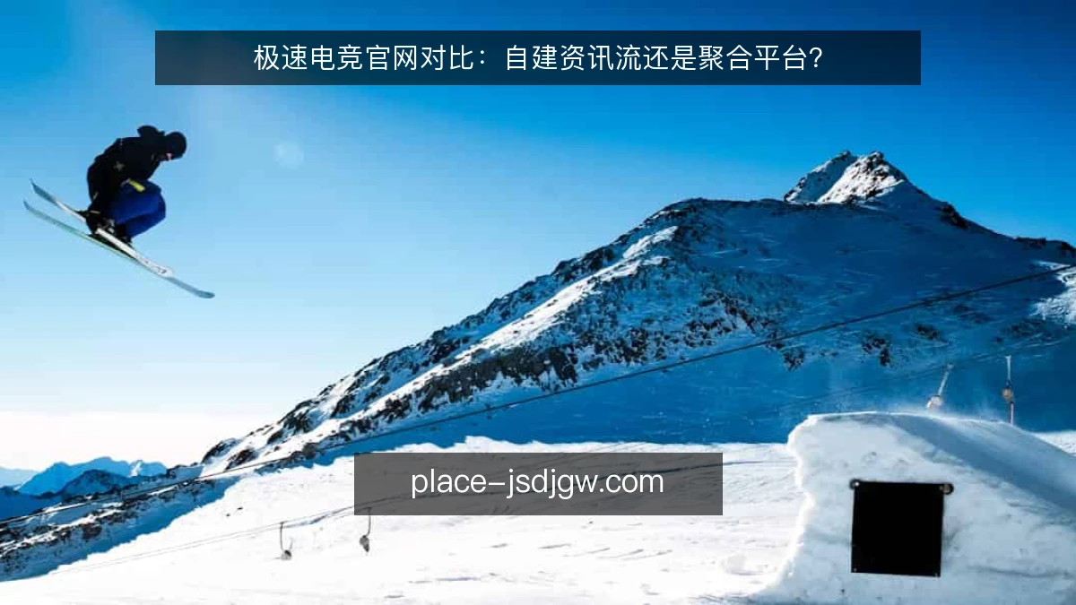 极速电竞官网对比：自建资讯流还是聚合平台？