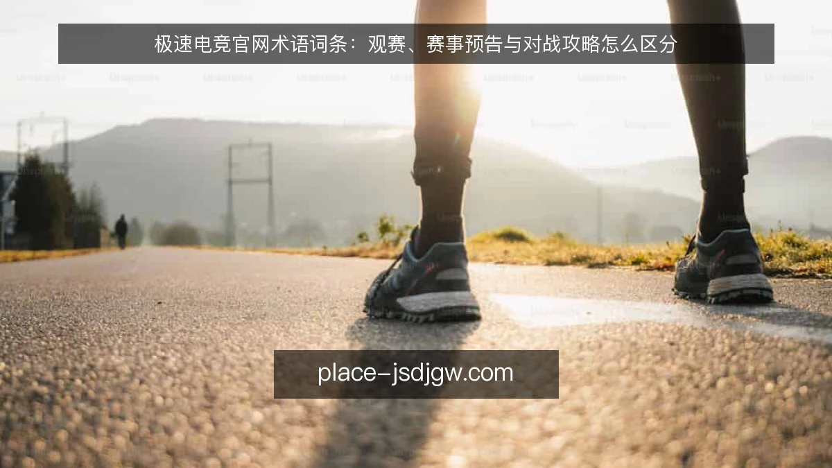 极速电竞官网术语词条:观赛、赛事预告与对战攻略怎么区分