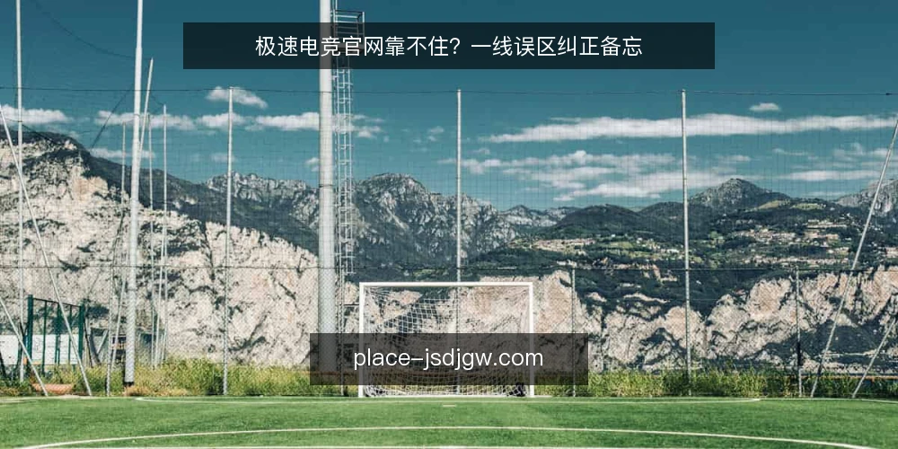 极速电竞官网靠不住?一线误区纠正备忘 — 先看信号:哪些现象值得记录 配图