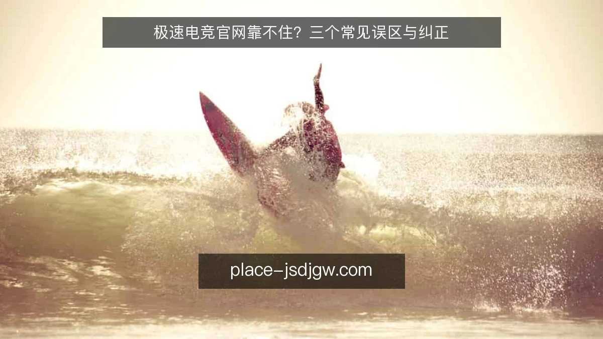 极速电竞官网靠不住？三个常见误区与纠正