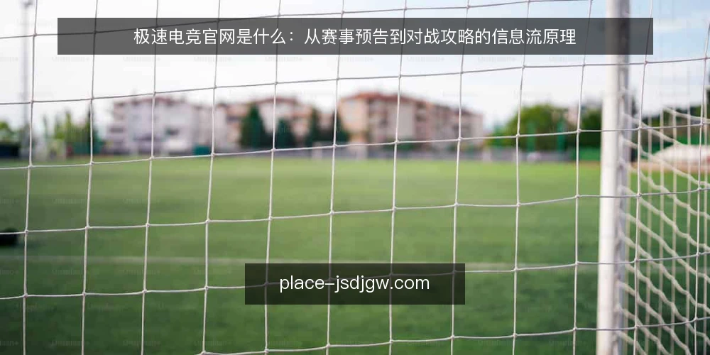 极速电竞官网是什么:从赛事预告到对战攻略的信息流原理 — 赛前信息为什么总对不上 配图