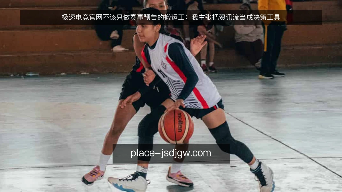 极速电竞官网不该只做赛事预告的搬运工:我主张把资讯流当成决策工具