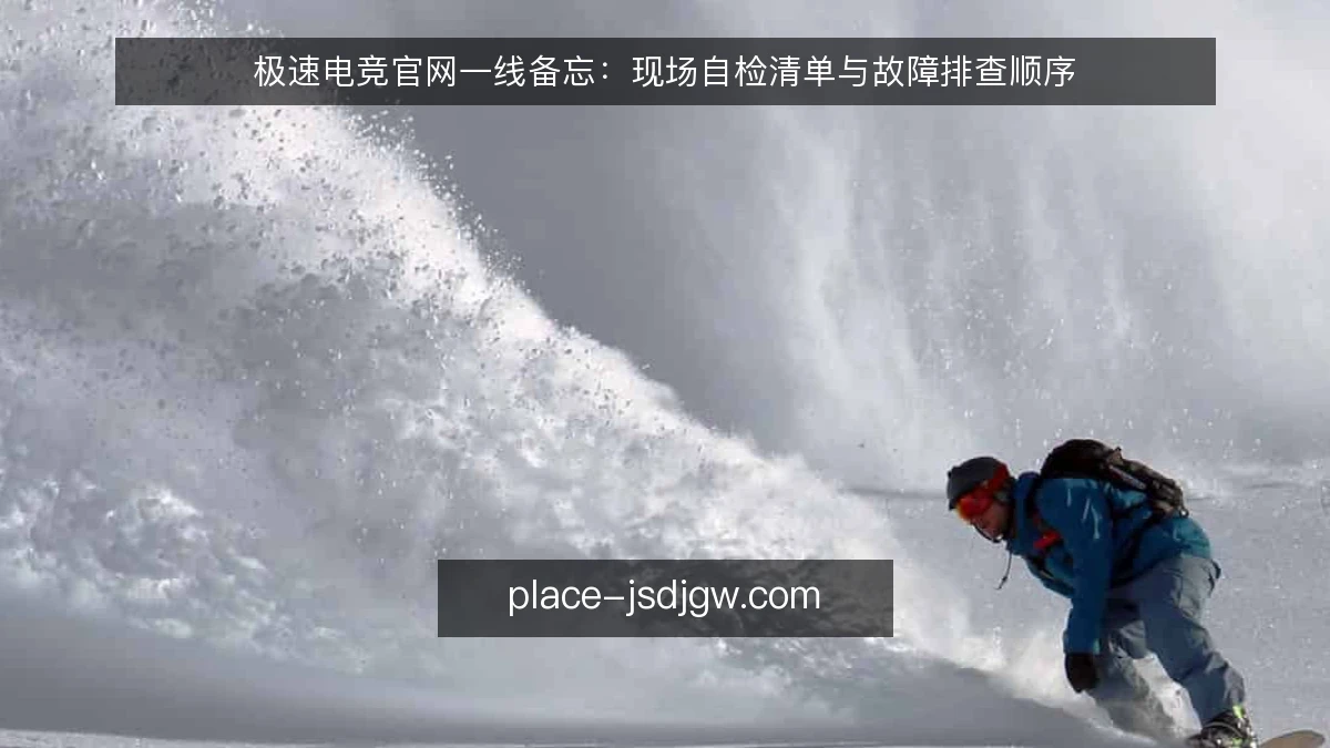 极速电竞官网一线备忘:现场自检清单与故障排查顺序