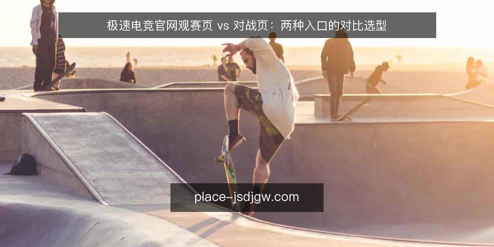 极速电竞官网观赛页 vs 对战页：两种入口的对比选型 — 先定评估标准：入口选型看什么 配图