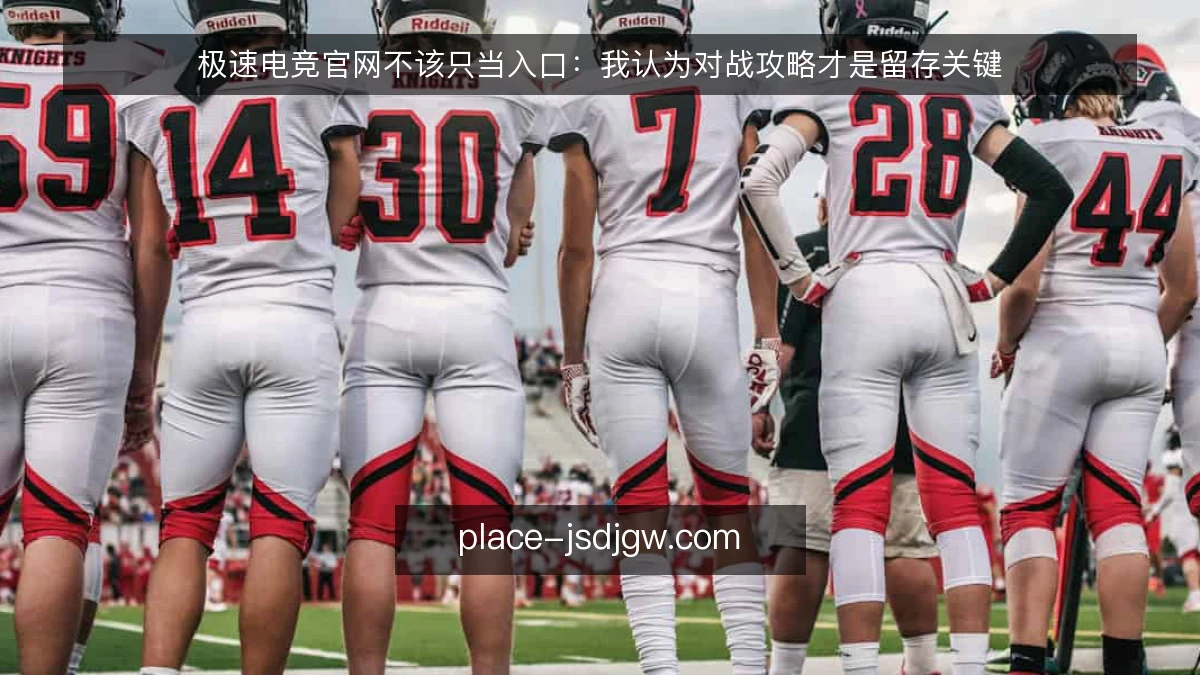 极速电竞官网不该只当入口:我认为对战攻略才是留存关键