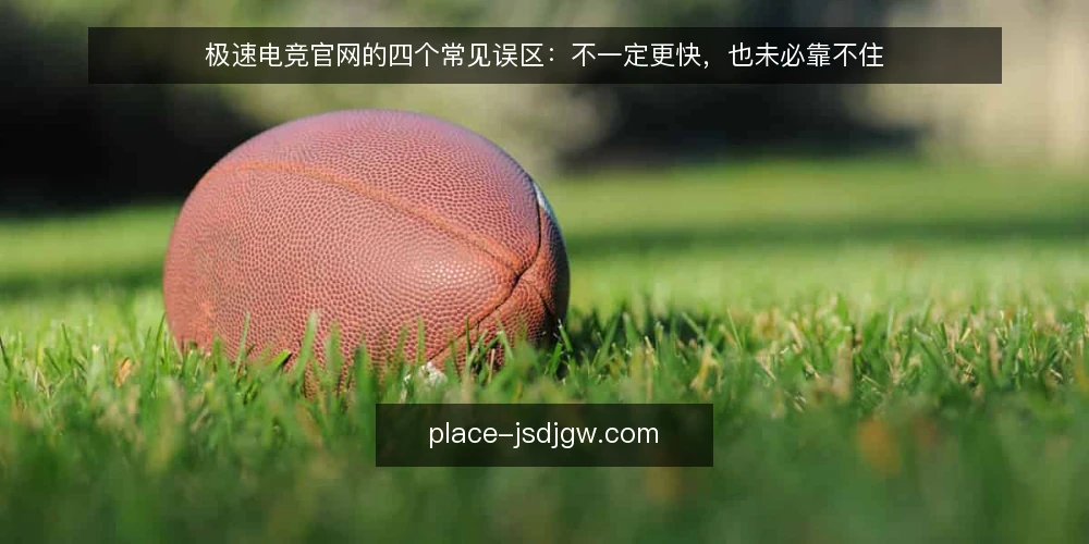 极速电竞官网的四个常见误区：不一定更快，也未必靠不住 — 先厘清：极速电竞官网到底指什么 配图